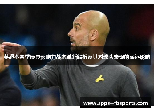 英超本赛季最具影响力战术革新解析及其对球队表现的深远影响