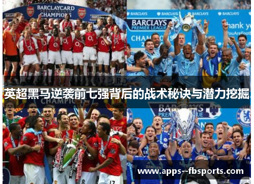 英超黑马逆袭前七强背后的战术秘诀与潜力挖掘