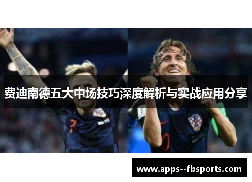 费迪南德五大中场技巧深度解析与实战应用分享