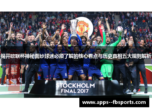 揭开欧联杯神秘面纱球迷必须了解的核心看点与历史真相五大规则解析 揭开欧联杯神秘面纱球迷必须了解的核心看点与历史真相五大规则解析