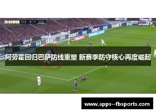 阿劳霍回归巴萨防线重塑 新赛季防守核心再度崛起