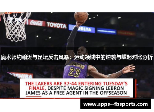 魔术师约翰逊与足坛反击风暴:运动领域中的逆袭与崛起对比分析 魔术师约翰逊与足坛反击风暴:运动领域中的逆袭与崛起对比分析