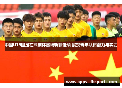 中国U19国足在熊猫杯赛场斩获佳绩 展现青年队伍潜力与实力