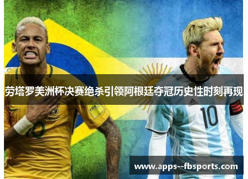 劳塔罗美洲杯决赛绝杀引领阿根廷夺冠历史性时刻再现 劳塔罗美洲杯决赛绝杀引领阿根廷夺冠历史性时刻再现