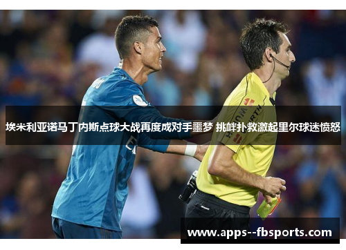埃米利亚诺马丁内斯点球大战再度成对手噩梦 挑衅扑救激起里尔球迷愤怒 埃米利亚诺马丁内斯点球大战再度成对手噩梦 挑衅扑救激起里尔球迷愤怒