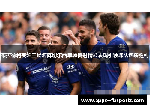 布拉德利英超主场对阵切尔西单场传射精彩表现引领球队逆袭胜利