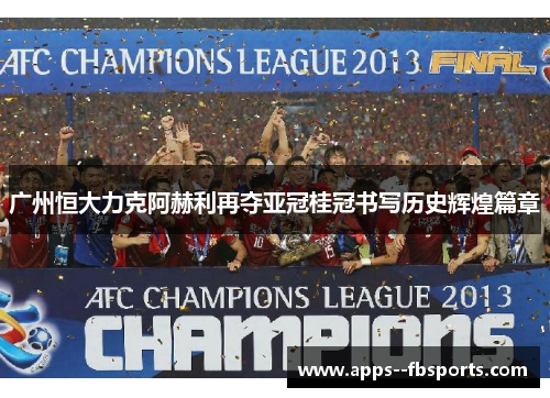 广州恒大力克阿赫利再夺亚冠桂冠书写历史辉煌篇章