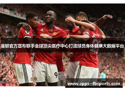 曼联官方宣布联手全球顶尖医疗中心打造球员身体健康大数据平台