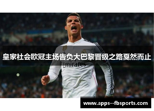 皇家社会欧冠主场告负大巴黎晋级之路戛然而止 皇家社会欧冠主场告负大巴黎晋级之路戛然而止