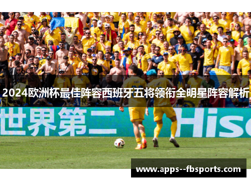 2024欧洲杯最佳阵容西班牙五将领衔全明星阵容解析 2024欧洲杯最佳阵容西班牙五将领衔全明星阵容解析