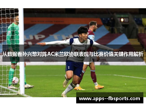 从数据看孙兴慜对阵AC米兰欧协联表现与比赛价值关键作用解析 从数据看孙兴慜对阵AC米兰欧协联表现与比赛价值关键作用解析