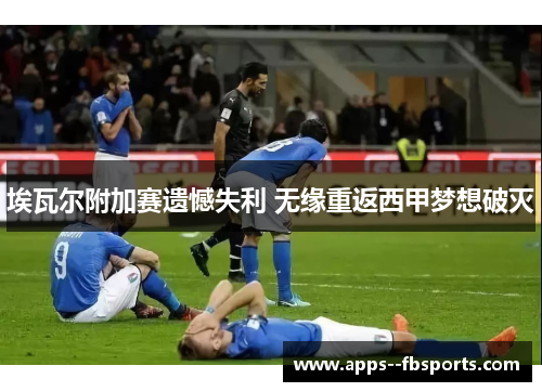 埃瓦尔附加赛遗憾失利 无缘重返西甲梦想破灭 埃瓦尔附加赛遗憾失利 无缘重返西甲梦想破灭