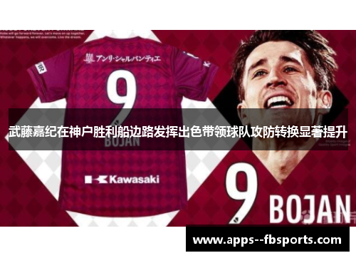 武藤嘉纪在神户胜利船边路发挥出色带领球队攻防转换显著提升