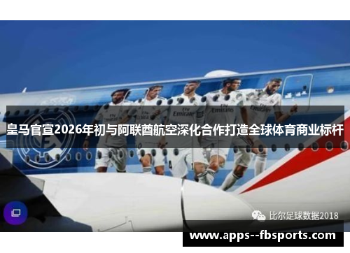 皇马官宣2026年初与阿联酋航空深化合作打造全球体育商业标杆