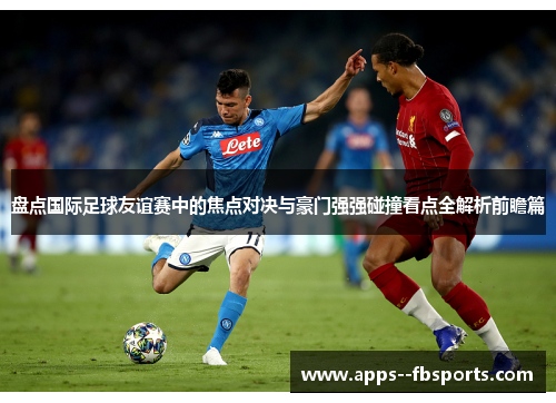 盘点国际足球友谊赛中的焦点对决与豪门强强碰撞看点全解析前瞻篇