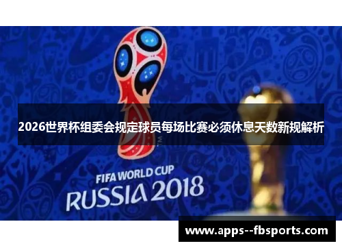 2026世界杯组委会规定球员每场比赛必须休息天数新规解析