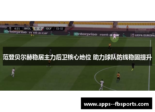 范登贝尔赫稳居主力后卫核心地位 助力球队防线稳固提升