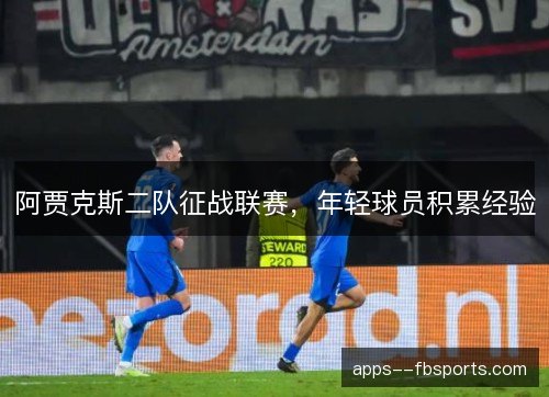 阿贾克斯二队征战联赛,年轻球员积累经验 阿贾克斯二队征战联赛,年轻球员积累经验