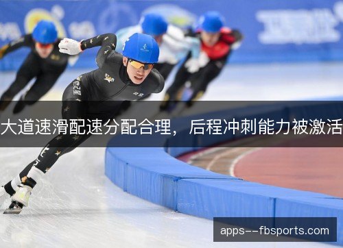 大道速滑配速分配合理,后程冲刺能力被激活 大道速滑配速分配合理,后程冲刺能力被激活